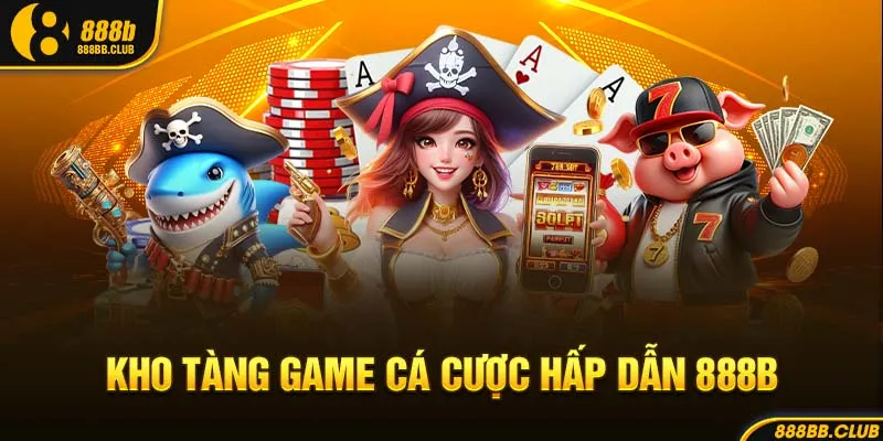 Kho tàn game cá cược hấp dẫn 888b